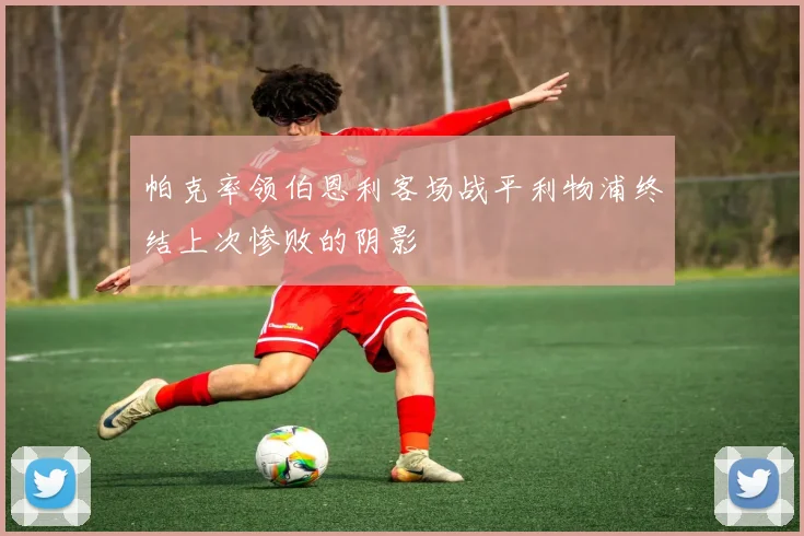 帕克率领伯恩利客场战平利物浦终结上次惨败的阴影