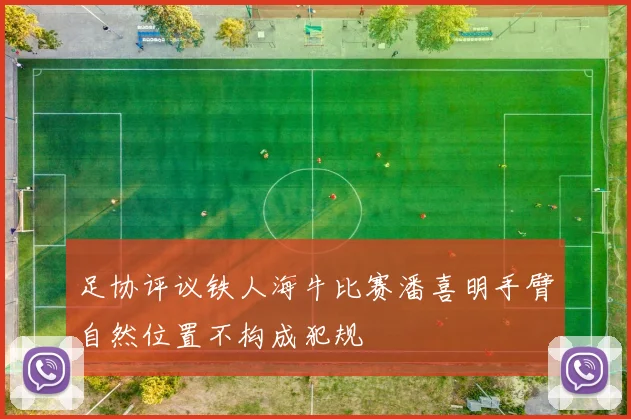 足协评议铁人海牛比赛潘喜明手臂自然位置不构成犯规