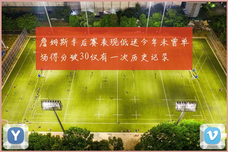 詹姆斯季后赛表现低迷今年未曾单场得分破30仅有一次历史记录