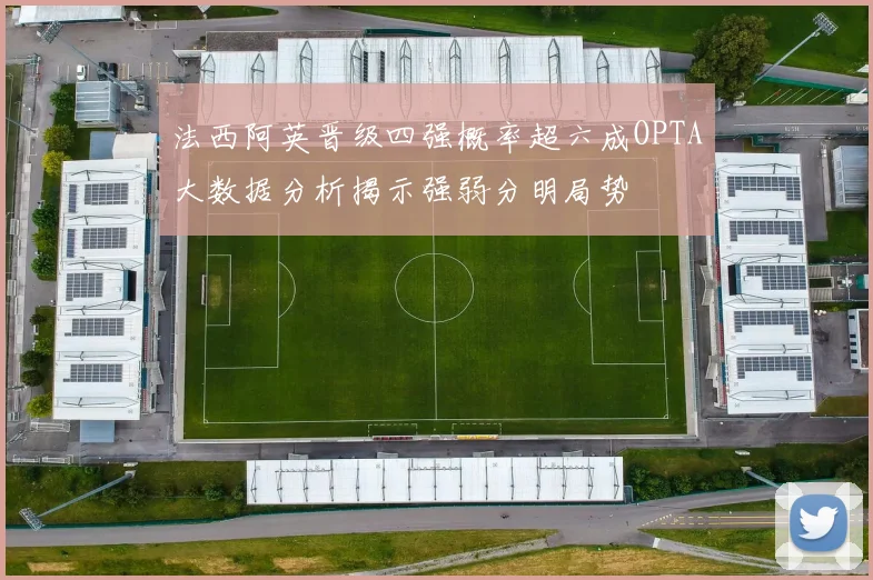 法西阿英晋级四强概率超六成OPTA大数据分析揭示强弱分明局势