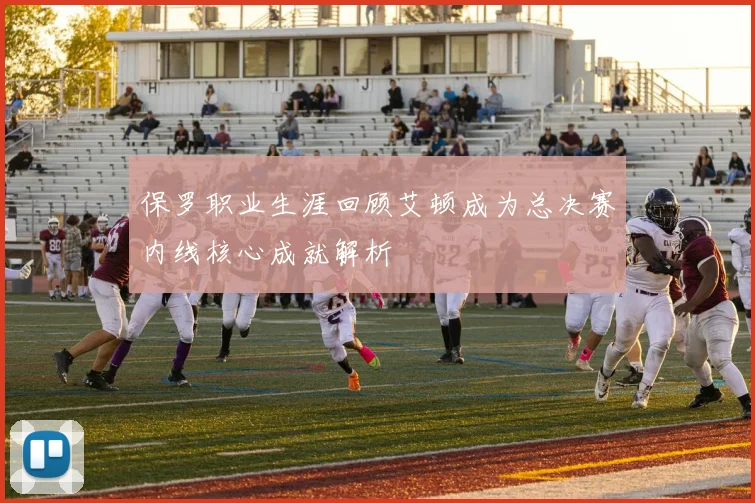 保罗职业生涯回顾艾顿成为总决赛内线核心成就解析