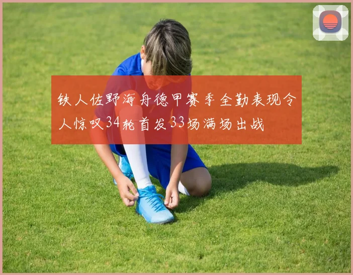 铁人佐野海舟德甲赛季全勤表现令人惊叹34轮首发33场满场出战