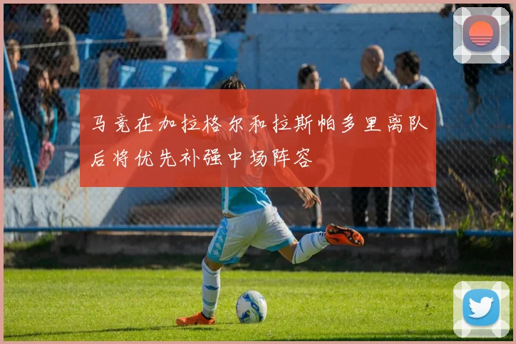 马竞在加拉格尔和拉斯帕多里离队后将优先补强中场阵容